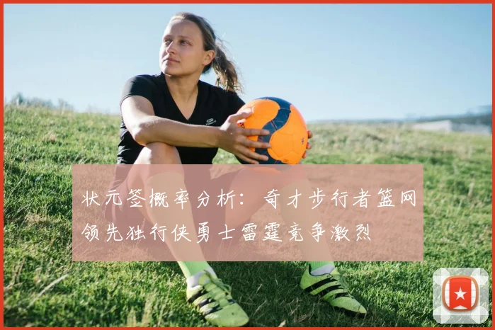 状元签概率分析：奇才步行者篮网领先独行侠勇士雷霆竞争激烈