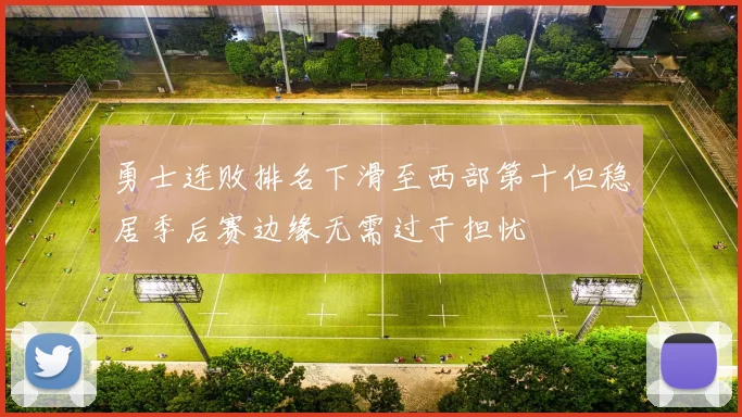 勇士连败排名下滑至西部第十但稳居季后赛边缘无需过于担忧