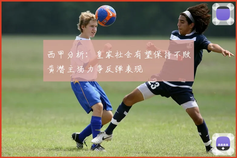 西甲分析：皇家社会有望保持不败黄潜主场力争反弹表现