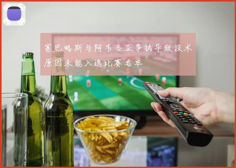 塞巴略斯与阿韦洛亚争执导致技术原因未能入选比赛名单