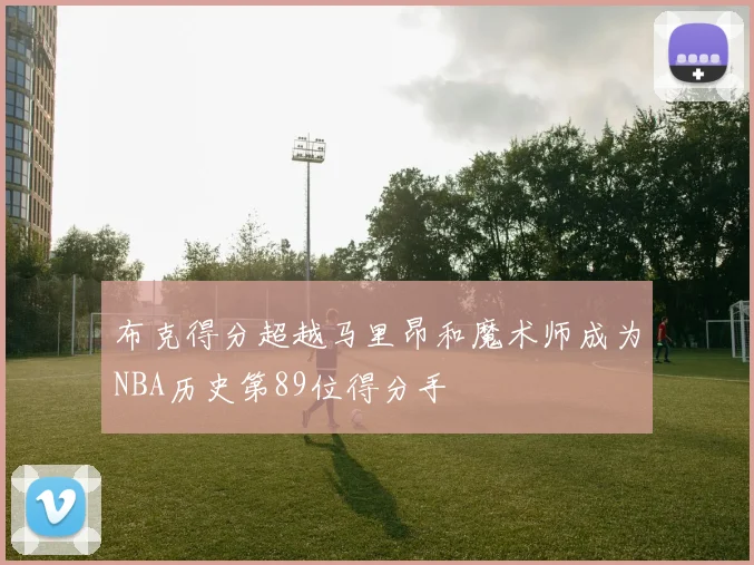 布克得分超越马里昂和魔术师成为NBA历史第89位得分手