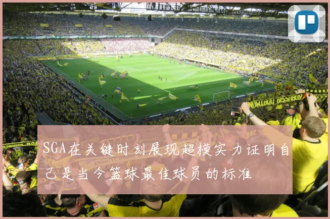 SGA在关键时刻展现超模实力证明自己是当今篮球最佳球员的标准