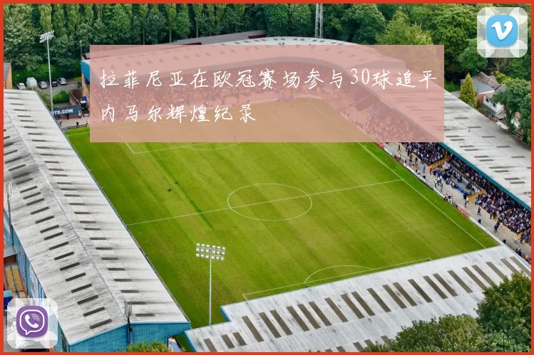拉菲尼亚在欧冠赛场参与30球追平内马尔辉煌纪录