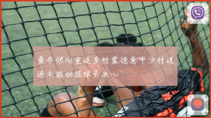 桑乔倾向重返多特蒙德意甲沙特追逐未能动摇球员决心