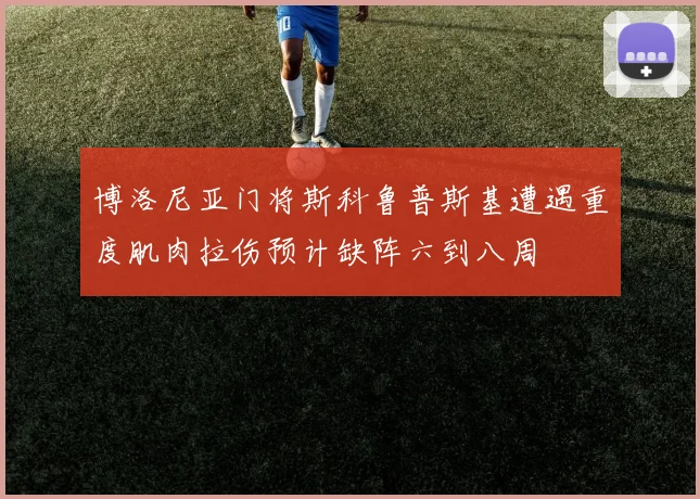 博洛尼亚门将斯科鲁普斯基遭遇重度肌肉拉伤预计缺阵六到八周