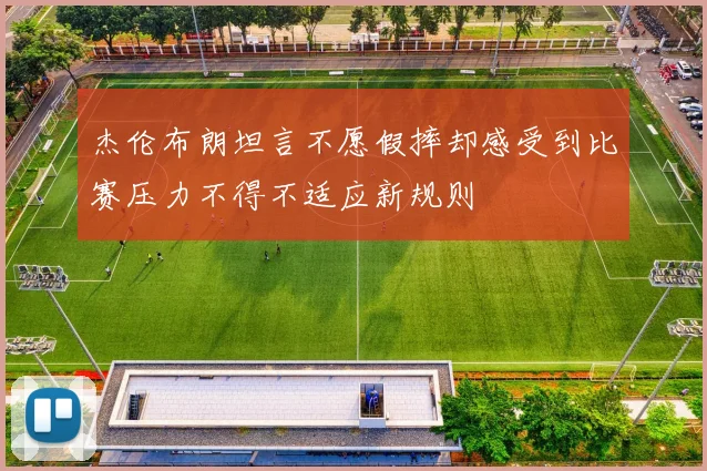 杰伦布朗坦言不愿假摔却感受到比赛压力不得不适应新规则