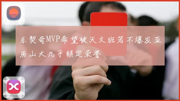 东契奇MVP希望破灭文班若不爆发亚历山大几乎锁定荣誉