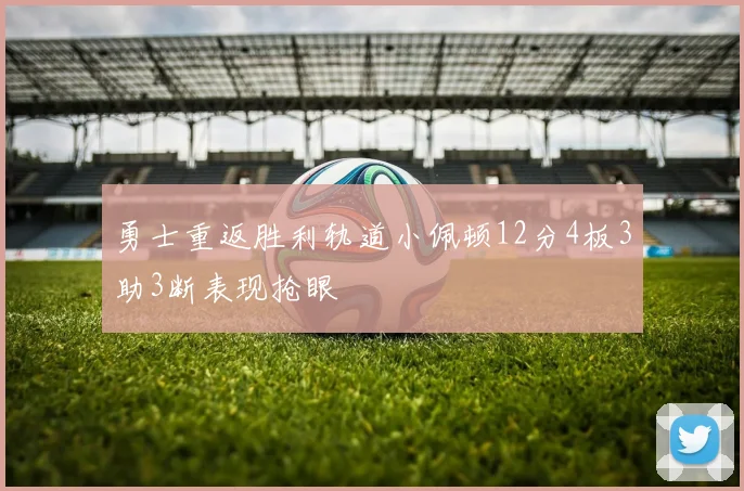 勇士重返胜利轨道小佩顿12分4板3助3断表现抢眼