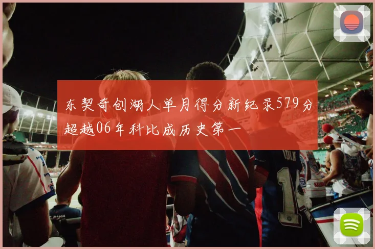 东契奇创湖人单月得分新纪录579分超越06年科比成历史第一