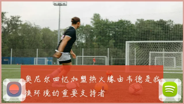 奥尼尔回忆加盟热火缘由韦德是我换环境的重要支持者