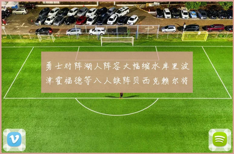 勇士对阵湖人阵容大幅缩水库里波津霍福德等八人缺阵贝西克赖尔将出战