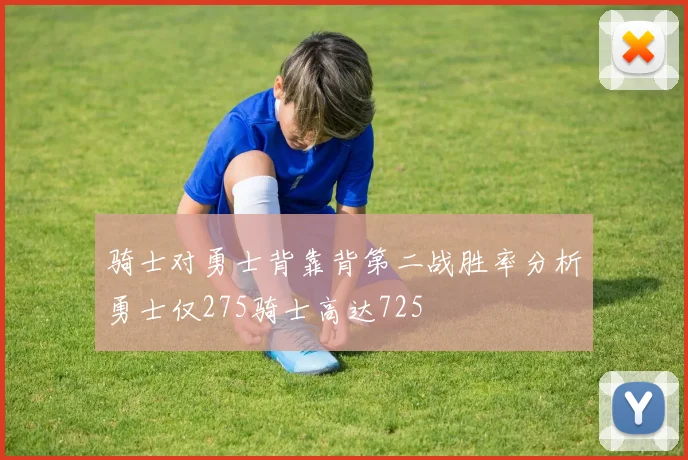 骑士对勇士背靠背第二战胜率分析勇士仅275骑士高达725