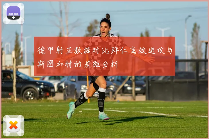 德甲射正数据对比拜仁高效进攻与斯图加特的差距分析