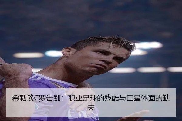 希勒谈C罗告别:职业足球的残酷与巨星体面的缺失